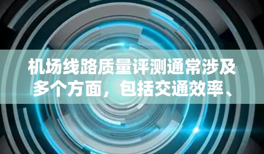 机场线路质量评测通常涉及多个方面，包括交通效率、延误、旅客满意度、设备维护、导航系统优化等。以下是一些常见的评价指标和评估标准