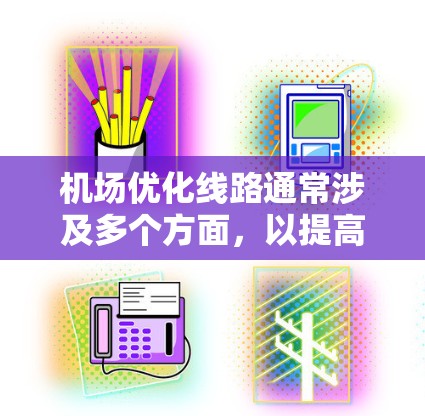 机场优化线路通常涉及多个方面，以提高效率、降低延误、改善乘客体验和优化运营效率。以下是一些常见的优化方向和措施
