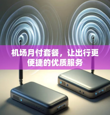 机场月付套餐，让出行更便捷的优质服务