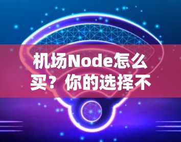 机场Node怎么买？你的选择不可小觑