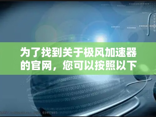 为了找到关于极风加速器的官网，您可以按照以下步骤进行查找
