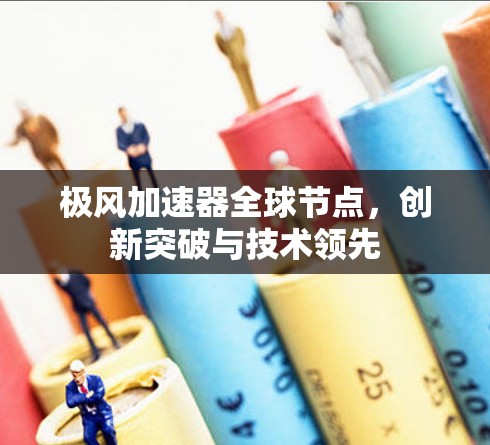 极风加速器全球节点，创新突破与技术领先