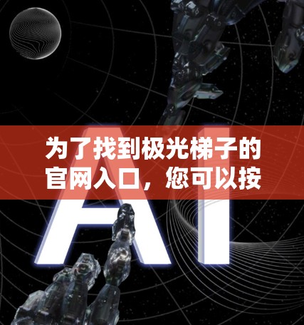 为了找到极光梯子的官网入口，您可以按照以下步骤进行