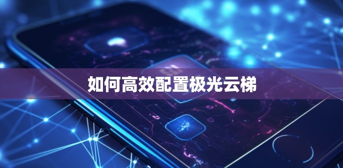 如何高效配置极光云梯 如何高效配置极光云梯