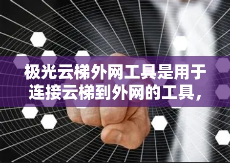 极光云梯外网工具是用于连接云梯到外网的工具，主要包括绳子、铁丝、滑轮等。以下是关于这些外网工具的详细说明