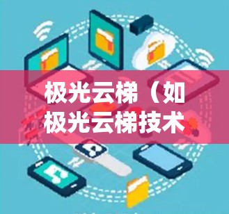 极光云梯（如极光云梯技术）测试通常是指对云梯系统在实际运行中的性能、效率和安全性进行测试和评估。以下是极光云梯测试的相关内容和步骤