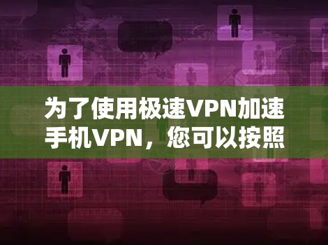 为了使用极速VPN加速手机VPN，您可以按照以下步骤操作