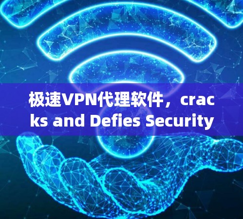 极速VPN代理软件，cracks and Defies Security