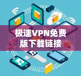 极速VPN免费版下载链接