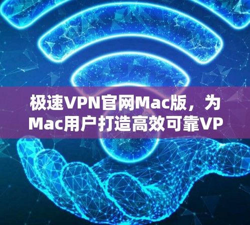 极速VPN官网Mac版，为Mac用户打造高效可靠VPN解决方案