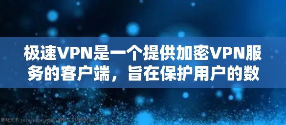极速VPN是一个提供加密VPN服务的客户端，旨在保护用户的数据和隐私。如果你想下载极速VPN，你可以按照以下步骤进行
