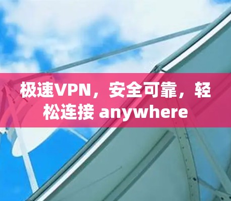 极速VPN，安全可靠，轻松连接 anywhere