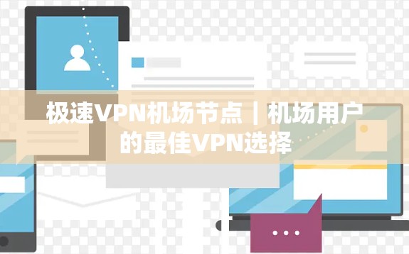 极速VPN机场节点｜机场用户的最佳VPN选择