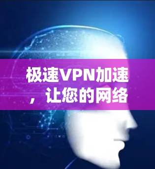 极速VPN加速，让您的网络速度更快，更放心