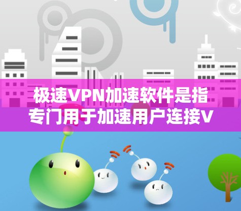 极速VPN加速软件是指专门用于加速用户连接VPN服务的软件。这些软件通常能够显著提升VPN的连接速度，减少延迟和网络压力。以下是一些常见的极速VPN加速软件