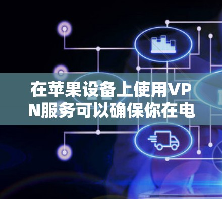 在苹果设备上使用VPN服务可以确保你在电脑上保持网络安全，尤其是在使用MacBook或其他苹果设备时。以下是关于在苹果设备上使用VPN的教程