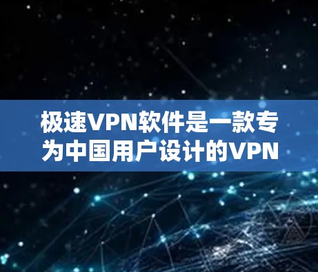 极速VPN软件是一款专为中国用户设计的VPN服务，旨在提供更快、更安全的网络连接。以下是对该软件的详细介绍