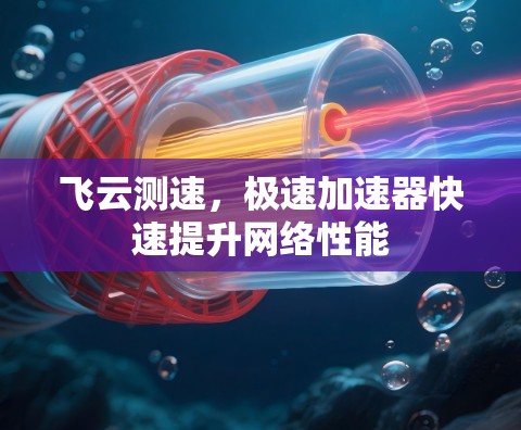 飞云测速，极速加速器快速提升网络性能