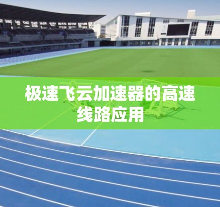 极速飞云加速器的高速线路应用