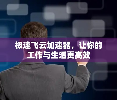极速飞云加速器，让你的工作与生活更高效