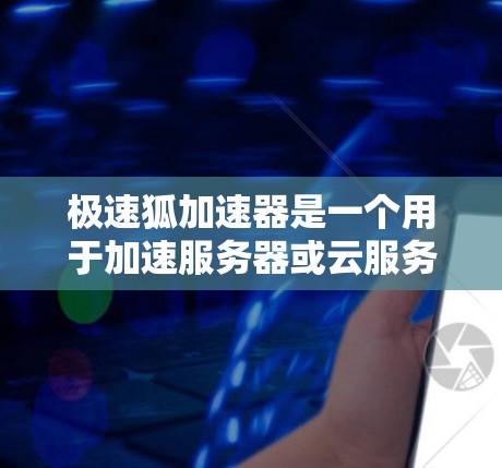 极速狐加速器是一个用于加速服务器或云服务的工具，通常用于提升网络速度和性能。如果您需要在海外访问或加速服务器，极速狐加速器可能是一个不错的选择。不过，您需要根据自己的需求和安全要求来选择合适的工具