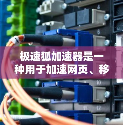 极速狐加速器是一种用于加速网页、移动设备和应用的软件工具，主要功能包括加载、加速、测试和优化。它可以帮助用户提高下载速度和应用运行效率。以下是一些关于极速狐加速器的常见问题和解答