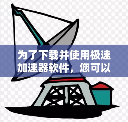 为了下载并使用极速加速器软件，您可以按照以下步骤进行操作