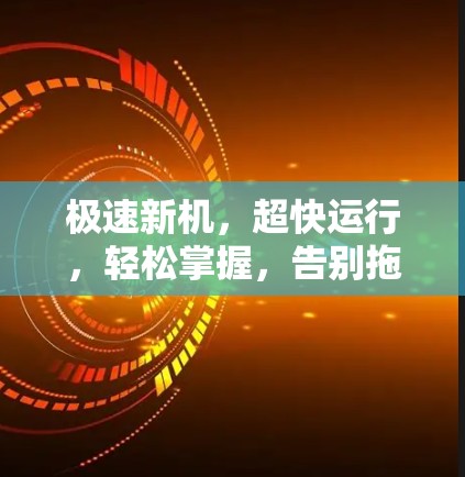 极速新机，超快运行，轻松掌握，告别拖沓