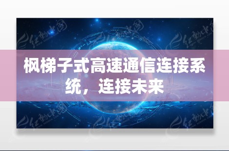 枫梯子式高速通信连接系统，连接未来