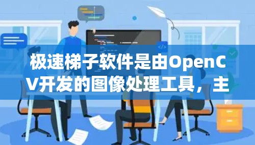 极速梯子软件是由OpenCV开发的图像处理工具，主要用于目标检测和图像分割等任务。以下是下载和使用极速梯子软件的步骤