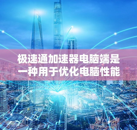 极速通加速器电脑端是一种用于优化电脑性能的软件工具，通过调整参数来提升CPU、GPU和内存的性能。以下是使用该工具的步骤和注意事项
