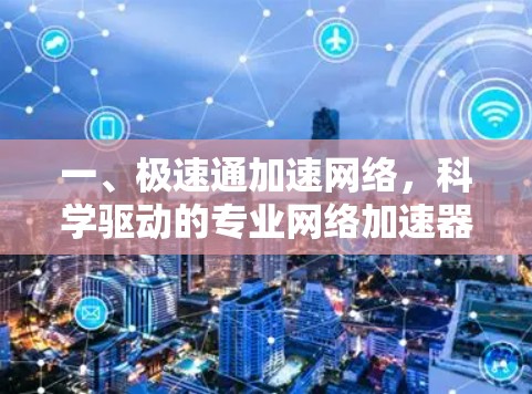 一、极速通加速网络，科学驱动的专业网络加速器
