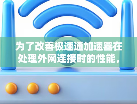 为了改善极速通加速器在处理外网连接时的性能，可以采取以下步骤