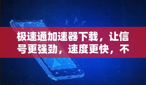 极速通加速器下载，让信号更强劲，速度更快，不再被延迟困扰！
