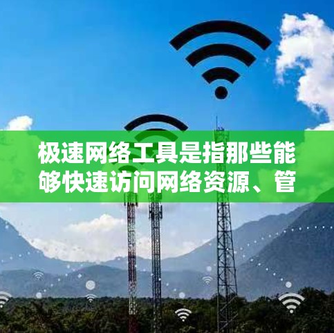 极速网络工具是指那些能够快速访问网络资源、管理网络设备或进行网络操作的软件或工具。这些工具通常具有快速响应、功能强大以及界面友好等特点，适合在各种网络环境下使用。以下是几种常见的极速网络工具
