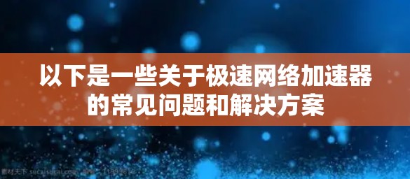 以下是一些关于极速网络加速器的常见问题和解决方案