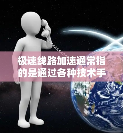 极速线路加速通常指的是通过各种技术手段加速网络连接，使其更快、更稳定地工作。以下是一些可能的解决方案和方法