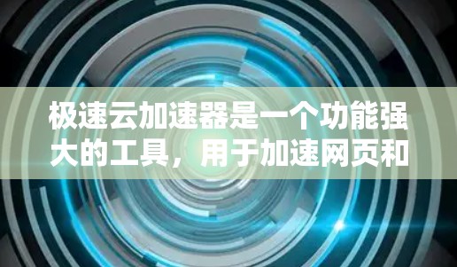 极速云加速器是一个功能强大的工具，用于加速网页和视频，支持云端同步和权限管理。以下是详细的使用步骤和注意事项