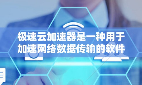 极速云加速器是一种用于加速网络数据传输的软件工具，通常适用于用户在使用云服务（如阿里云、腾讯云等）时遇到数据延迟或网络瓶颈的情况。它通过优化数据传输路径和减少延迟来提升用户体验