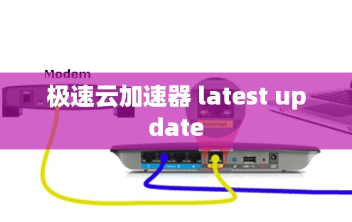 极速云加速器 latest update