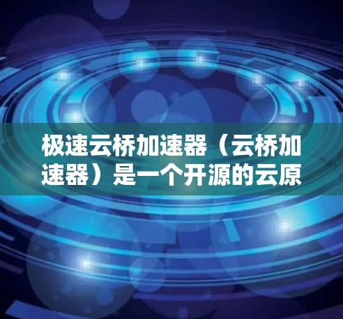 极速云桥加速器（云桥加速器）是一个开源的云原生加速器，旨在提升云服务器的吞吐量和性能。如果你正在寻找加速器节点，以下是一些推荐的加速器，涵盖了不同的架构和配置