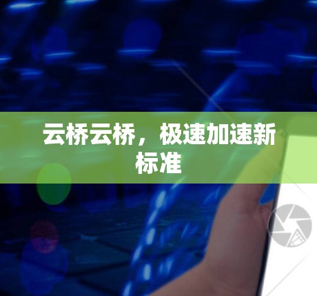 云桥云桥，极速加速新标准