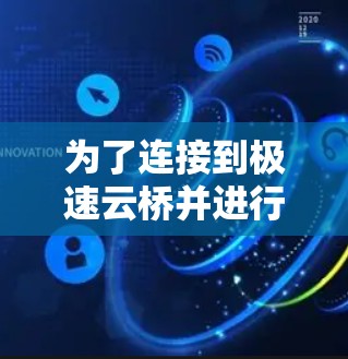 为了连接到极速云桥并进行有效的操作，可以按照以下步骤进行