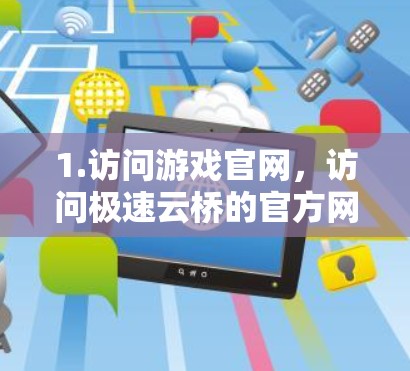 1.访问游戏官网，访问极速云桥的官方网站，通常游戏下载的地址会显示在页面的顶部
