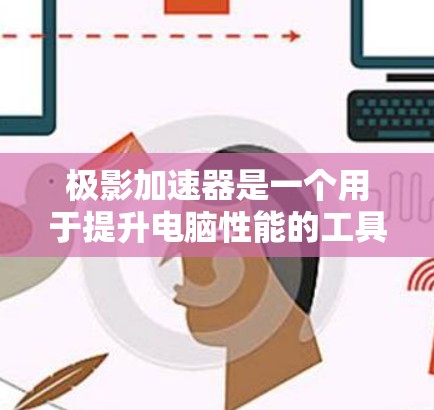 极影加速器是一个用于提升电脑性能的工具，通常分为多个版本。具体版本信息可能因地区或平台而有所不同，以下是一些常见的版本和相关信息