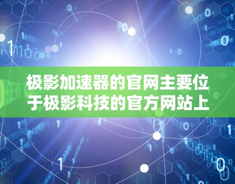 极影加速器的官网主要位于极影科技的官方网站上。以下是关于极影加速器的详细介绍