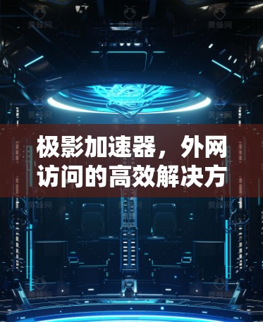 极影加速器，外网访问的高效解决方案
