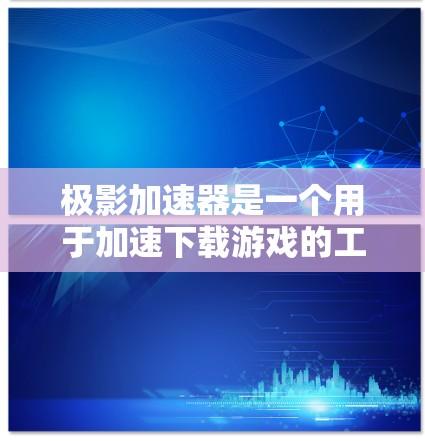 极影加速器是一个用于加速下载游戏的工具，通常用于在互联网上下载游戏时，快速加载游戏。它可以帮助你更快地下载并运行目标游戏。以下是一些通用的使用极影加速器的方法