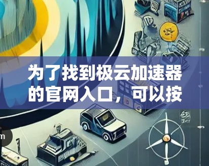 为了找到极云加速器的官网入口，可以按照以下步骤进行