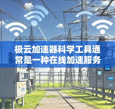 极云加速器科学工具通常是一种在线加速服务，旨在帮助用户高效地处理大数据、图像处理、机器学习等科学任务。以下是一些可能的功能和用途